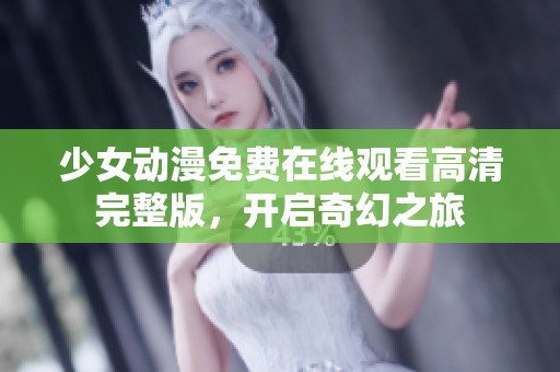 少女动漫免费在线观看高清完整版，开启奇幻之旅