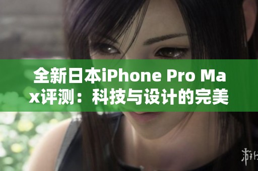 全新日本iPhone Pro Max评测：科技与设计的完美结合