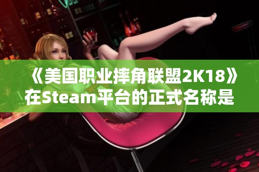 《美国职业摔角联盟2K18》在Steam平台的正式名称是什么？