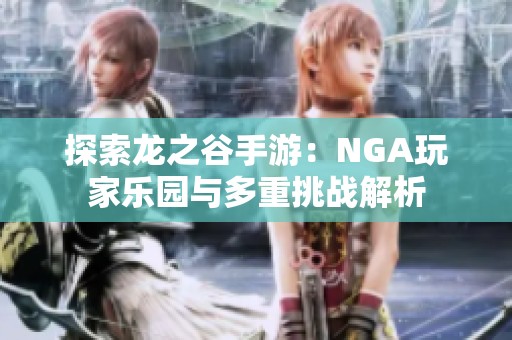 探索龙之谷手游：NGA玩家乐园与多重挑战解析