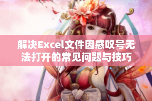 解决Excel文件因感叹号无法打开的常见问题与技巧