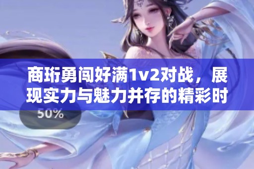 商珩勇闯好满1v2对战，展现实力与魅力并存的精彩时刻