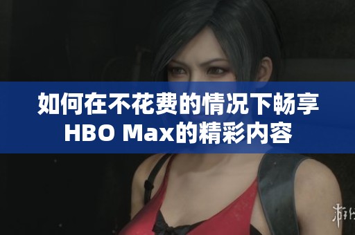 如何在不花费的情况下畅享HBO Max的精彩内容