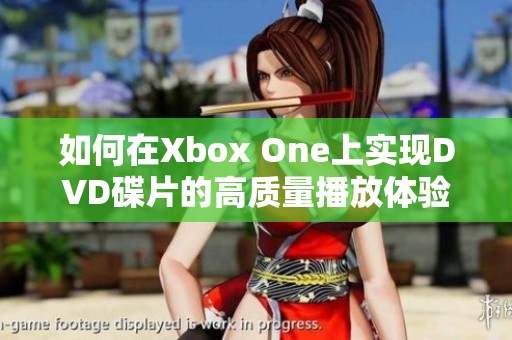 如何在Xbox One上实现DVD碟片的高质量播放体验