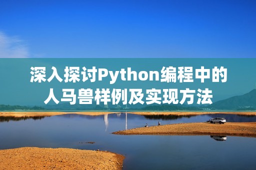 深入探讨Python编程中的人马兽样例及实现方法