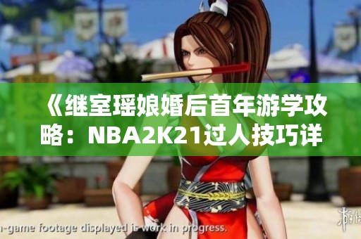 《继室瑶娘婚后首年游学攻略：NBA2K21过人技巧详解》