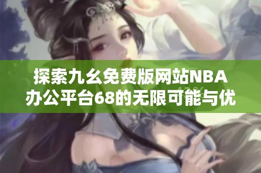 探索九幺免费版网站NBA办公平台68的无限可能与优势