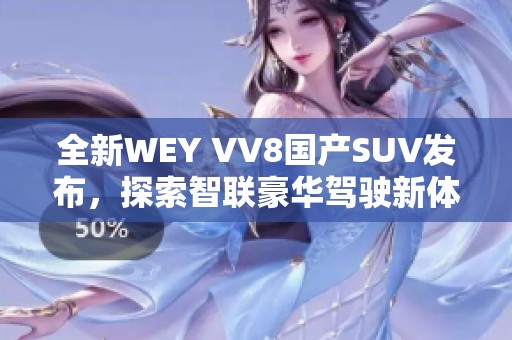 全新WEY VV8国产SUV发布，探索智联豪华驾驶新体验