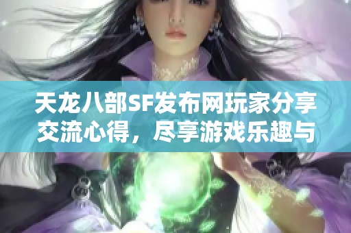 天龙八部SF发布网玩家分享交流心得，尽享游戏乐趣与快乐