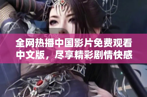 全网热播中国影片免费观看中文版，尽享精彩剧情快感