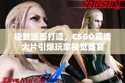 极致画面打造，CSGO高清大片引爆玩家视觉盛宴