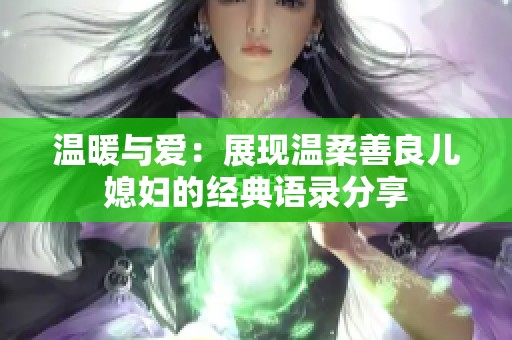 温暖与爱：展现温柔善良儿媳妇的经典语录分享