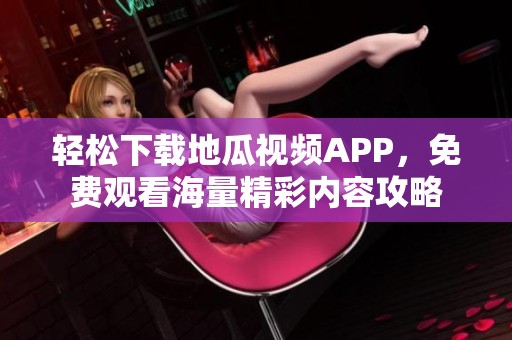 轻松下载地瓜视频APP，免费观看海量精彩内容攻略