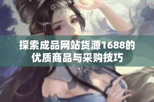 探索成品网站货源1688的优质商品与采购技巧