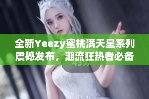 全新Yeezy蜜桃满天星系列震撼发布，潮流狂热者必备鞋款