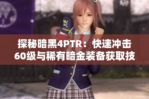 探秘暗黑4PTR：快速冲击60级与稀有暗金装备获取技巧