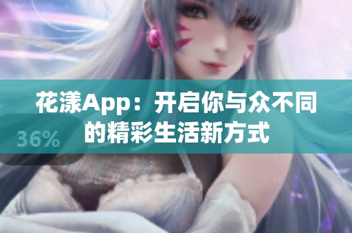 花漾App：开启你与众不同的精彩生活新方式