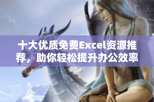 十大优质免费Excel资源推荐，助你轻松提升办公效率