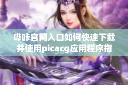 哔咔官网入口如何快速下载并使用picacg应用程序指南