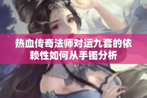 热血传奇法师对运九套的依赖性如何从手镯分析