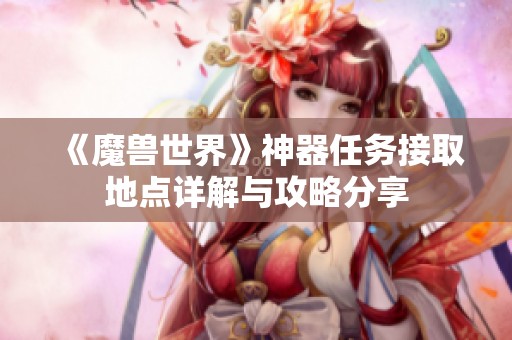 《魔兽世界》神器任务接取地点详解与攻略分享