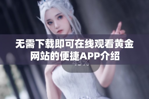 无需下载即可在线观看黄金网站的便捷APP介绍