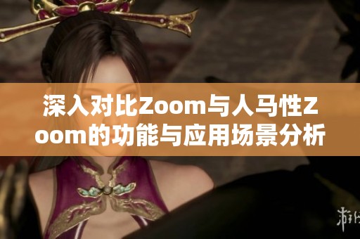 深入对比Zoom与人马性Zoom的功能与应用场景分析