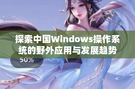 探索中国Windows操作系统的野外应用与发展趋势