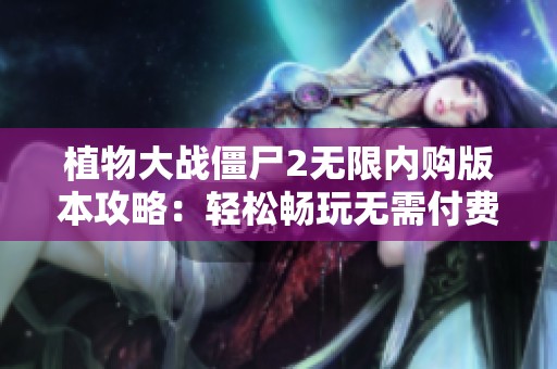 植物大战僵尸2无限内购版本攻略：轻松畅玩无需付费