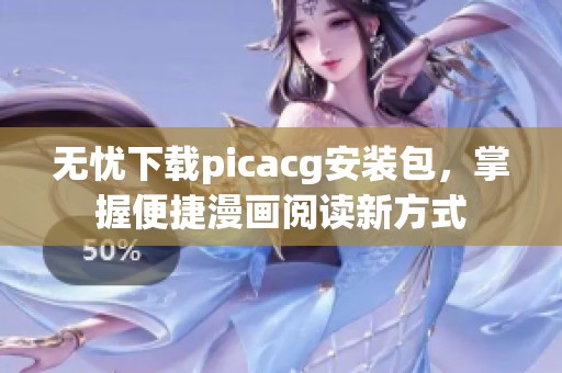 无忧下载picacg安装包，掌握便捷漫画阅读新方式