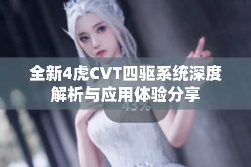 全新4虎CVT四驱系统深度解析与应用体验分享