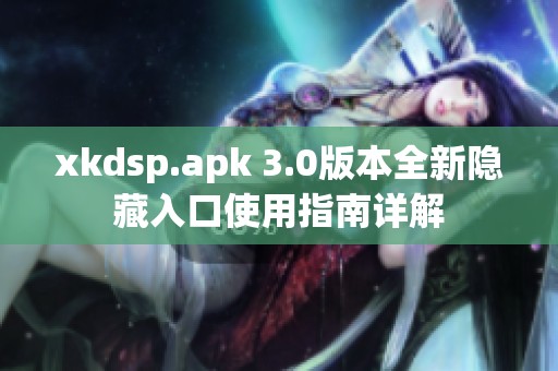 xkdsp.apk 3.0版本全新隐藏入口使用指南详解