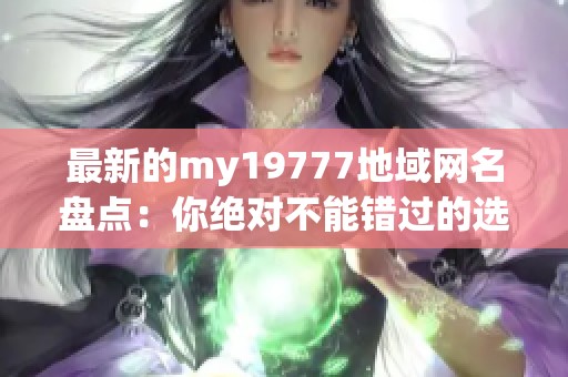 最新的my19777地域网名盘点：你绝对不能错过的选择