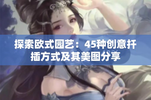 探索欧式园艺：45种创意扦插方式及其美图分享