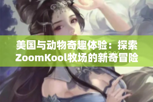 美国与动物奇趣体验：探索ZoomKool牧场的新奇冒险