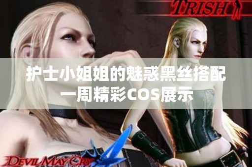 护士小姐姐的魅惑黑丝搭配一周精彩COS展示