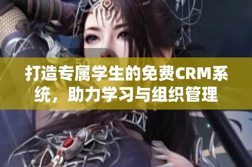 打造专属学生的免费CRM系统，助力学习与组织管理