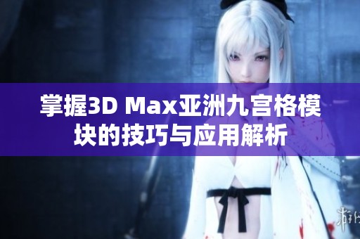 掌握3D Max亚洲九宫格模块的技巧与应用解析