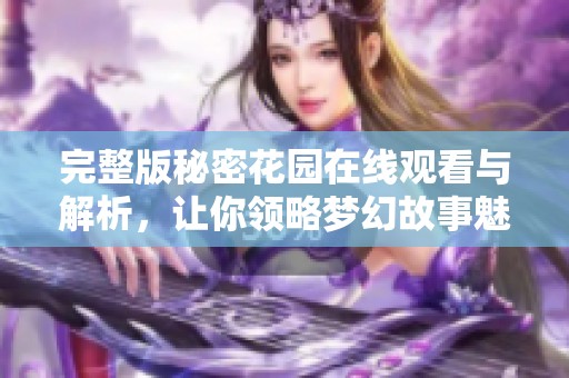 完整版秘密花园在线观看与解析，让你领略梦幻故事魅力