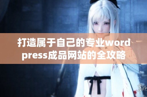 打造属于自己的专业wordpress成品网站的全攻略