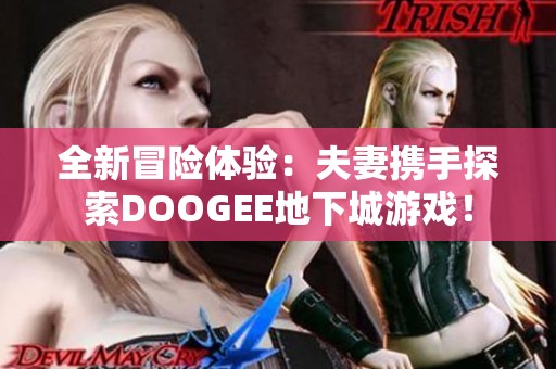 全新冒险体验：夫妻携手探索DOOGEE地下城游戏！