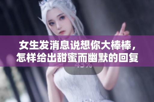 女生发消息说想你大棒棒，怎样给出甜蜜而幽默的回复