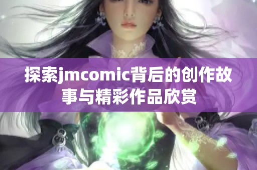 探索jmcomic背后的创作故事与精彩作品欣赏