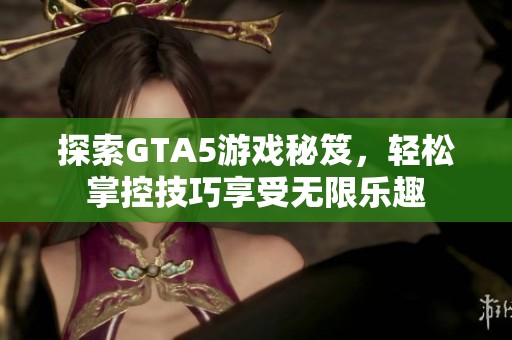 探索GTA5游戏秘笈，轻松掌控技巧享受无限乐趣