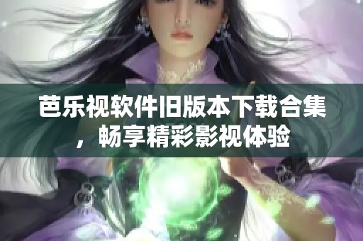 芭乐视软件旧版本下载合集，畅享精彩影视体验