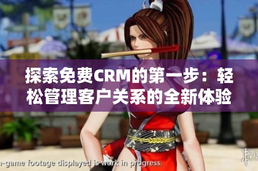 探索免费CRM的第一步：轻松管理客户关系的全新体验