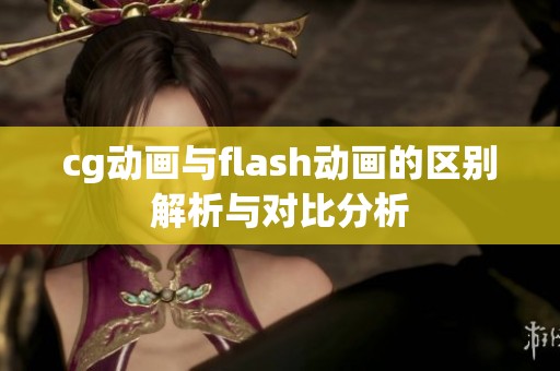 cg动画与flash动画的区别解析与对比分析