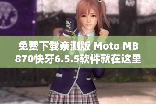 免费下载亲测版 Moto MB870快牙6.5.5软件就在这里