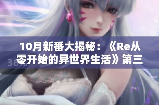 10月新番大揭秘：《Re从零开始的异世界生活》第三季精彩来袭