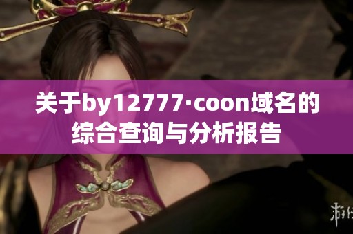 关于by12777·coon域名的综合查询与分析报告